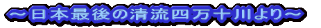 ～日本最後の清流四万十川より～ 