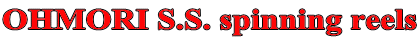 OHMORI S.S. spinning reels