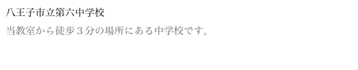 八王子市立第六中学校
当教室から徒歩３分の場所にある中学校です。